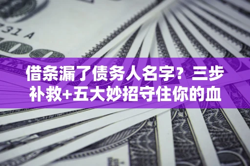 武汉借条漏了债务人名字？三步补救+五大妙招守住你的血汗钱
