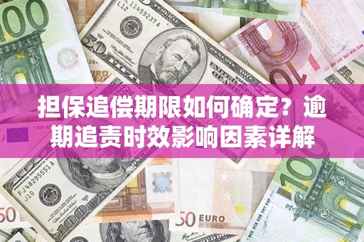 武汉担保追偿期限如何确定？逾期追责时效影响因素详解