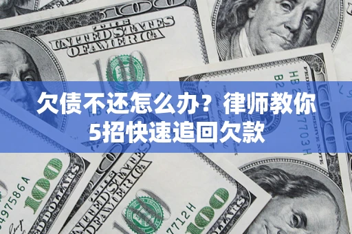 武汉欠债不还怎么办？律师教你5招快速追回欠款