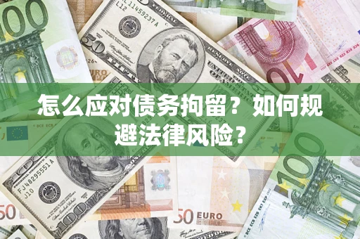 武汉怎么应对债务拘留？如何规避法律风险？