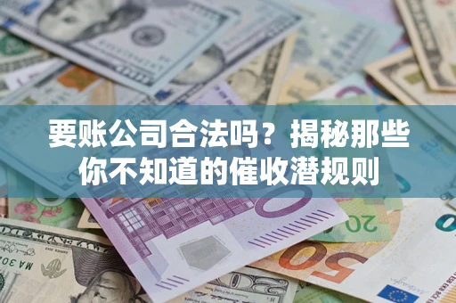 武汉要账公司合法吗？揭秘那些你不知道的催收潜规则
