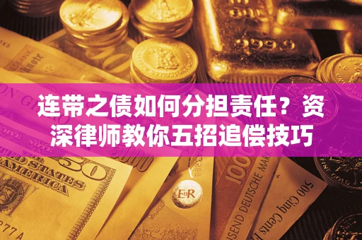 武汉连带之债如何分担责任？资深律师教你五招追偿技巧