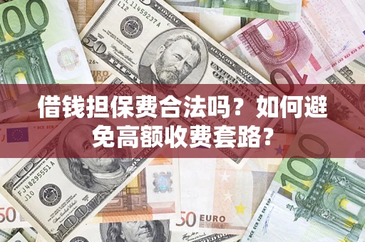 武汉借钱担保费合法吗？如何避免高额收费套路？