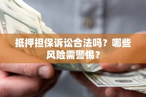 武汉抵押担保诉讼合法吗？哪些风险需警惕？