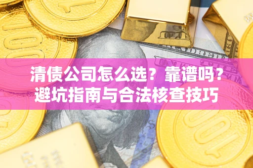 武汉清债公司怎么选？靠谱吗？避坑指南与合法核查技巧