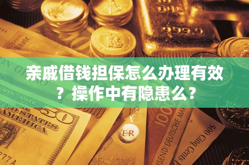 武汉亲戚借钱担保怎么办理有效？操作中有隐患么？