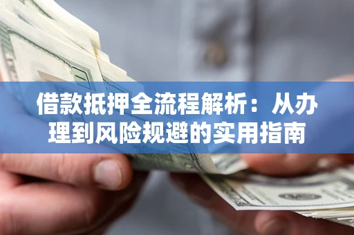 武汉借款抵押全流程解析：从办理到风险规避的实用指南