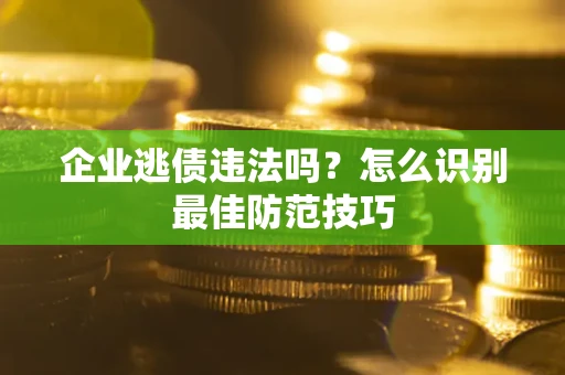 武汉企业逃债违法吗？怎么识别最佳防范技巧