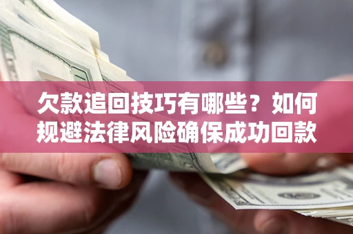 武汉欠款追回技巧有哪些？如何规避法律风险确保成功回款？