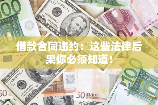武汉借款合同违约：这些法律后果你必须知道！