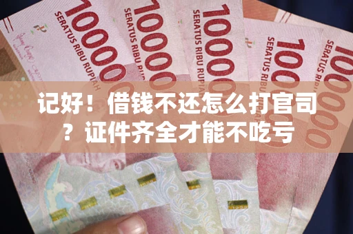 武汉记好！借钱不还怎么打官司？证件齐全才能不吃亏