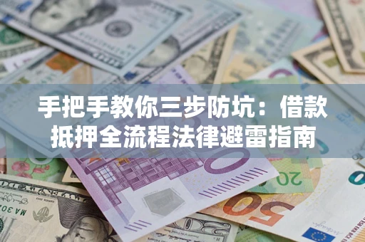 武汉手把手教你三步防坑：借款抵押全流程法律避雷指南