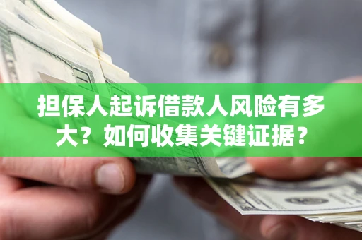 武汉担保人起诉借款人风险有多大？如何收集关键证据？