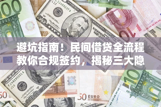 武汉避坑指南！民间借贷全流程教你合规签约，揭秘三大隐形陷阱