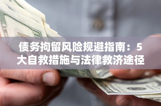 武汉债务拘留风险规避指南：5大自救措施与法律救济途径