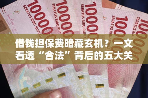 武汉借钱担保费暗藏玄机？一文看透“合法”背后的五大关键陷阱