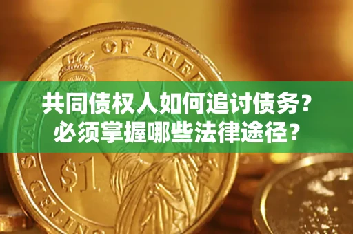 武汉共同债权人如何追讨债务？必须掌握哪些法律途径？