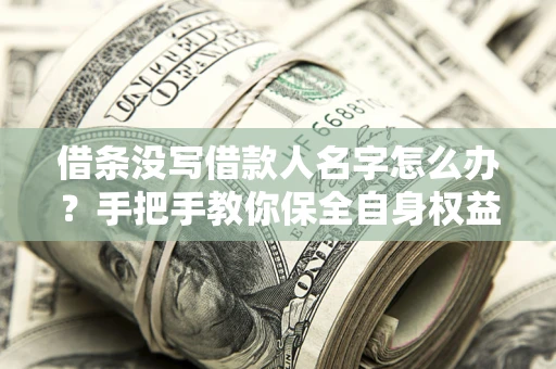 武汉借条没写借款人名字怎么办？手把手教你保全自身权益