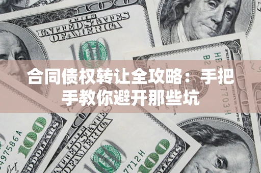 武汉合同债权转让全攻略：手把手教你避开那些坑