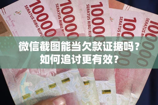 武汉微信截图能当欠款证据吗？如何追讨更有效？