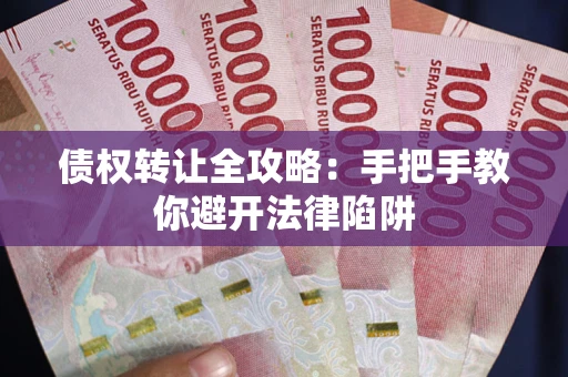 武汉债权转让全攻略：手把手教你避开法律陷阱