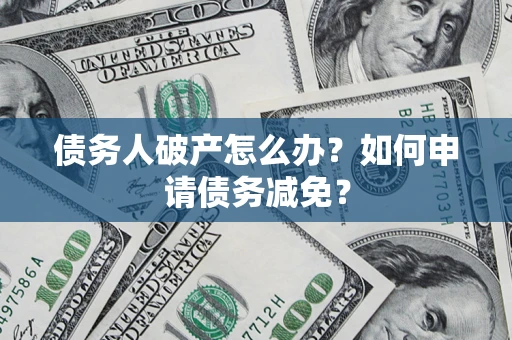 武汉债务人破产怎么办？如何申请债务减免？