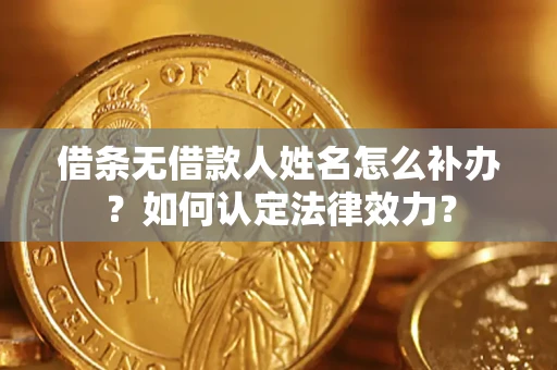 武汉借条无借款人姓名怎么补办？如何认定法律效力？