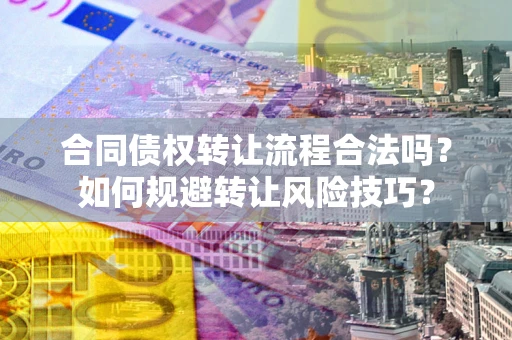 武汉合同债权转让流程合法吗？如何规避转让风险技巧？