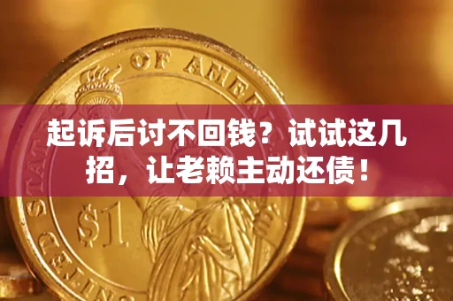 武汉起诉后讨不回钱？试试这几招，让老赖主动还债！
