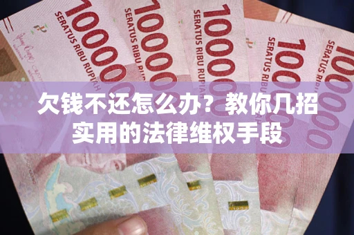 武汉欠钱不还怎么办？教你几招实用的法律维权手段