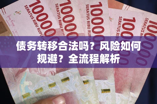 武汉债务转移合法吗？风险如何规避？全流程解析
