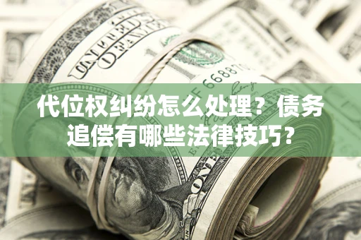 武汉代位权纠纷怎么处理？债务追偿有哪些法律技巧？