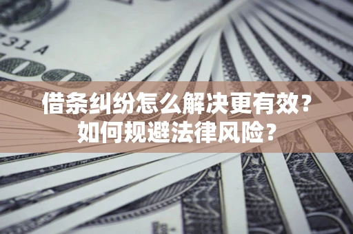 武汉借条纠纷怎么解决更有效？如何规避法律风险？