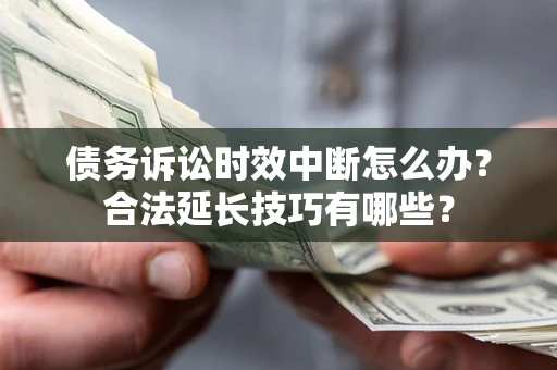 武汉债务诉讼时效中断怎么办？合法延长技巧有哪些？