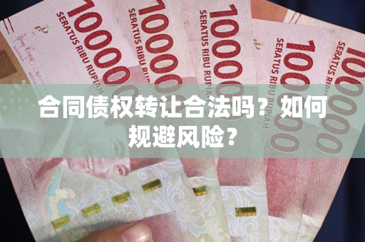 武汉合同债权转让合法吗?如何规避风险? 武汉合同债权转让合法吗?如何规避风险?
