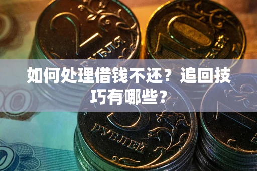 武汉如何处理借钱不还？追回技巧有哪些？
