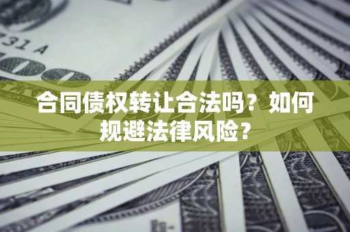 武汉合同债权转让合法吗？如何规避法律风险？