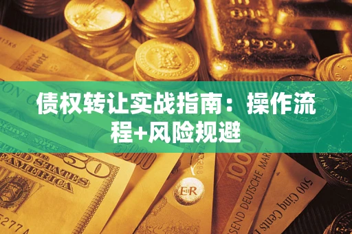 武汉债权转让实战指南：操作流程+风险规避