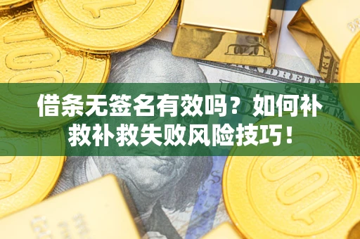 武汉借条无签名有效吗？如何补救补救失败风险技巧！