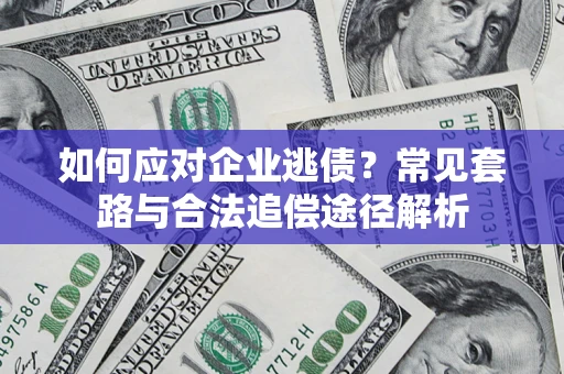 武汉如何应对企业逃债？常见套路与合法追偿途径解析