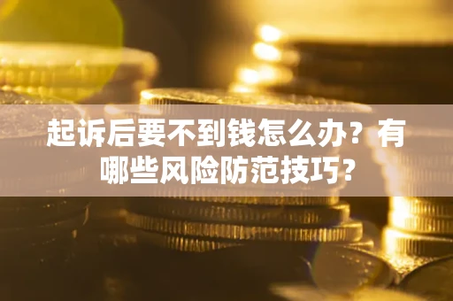 武汉起诉后要不到钱怎么办?有哪些风险防范技巧? 武汉起诉后要不到钱怎么办?有哪些风险防范技巧?