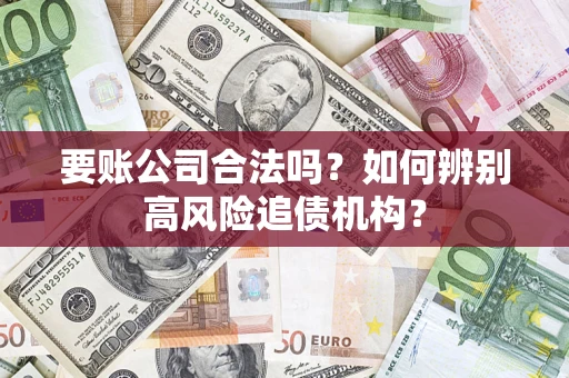 武汉要账公司合法吗？如何辨别高风险追债机构？