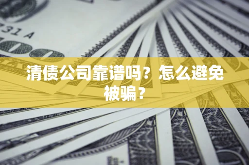 武汉清债公司靠谱吗？怎么避免被骗？