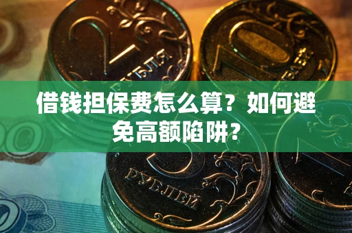 武汉借钱担保费怎么算？如何避免高额陷阱？