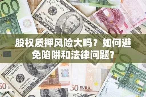 武汉股权质押风险大吗？如何避免陷阱和法律问题？