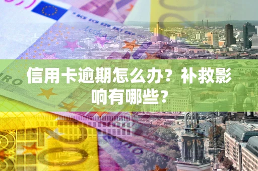 武汉信用卡逾期怎么办？补救影响有哪些？