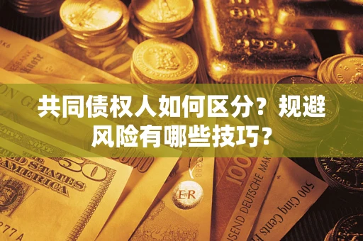 武汉共同债权人如何区分？规避风险有哪些技巧？