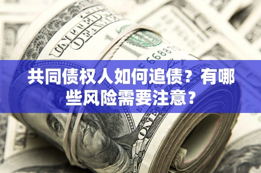 武汉共同债权人如何追债？有哪些风险需要注意？