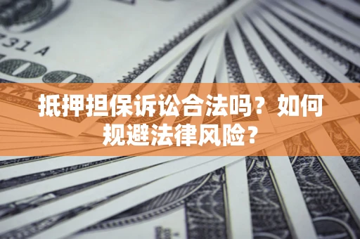 武汉抵押担保诉讼合法吗？如何规避法律风险？