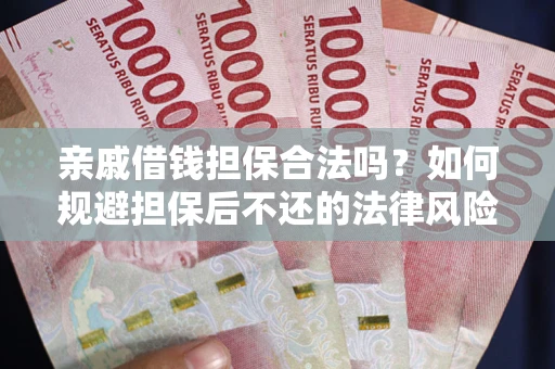 武汉亲戚借钱担保合法吗？如何规避担保后不还的法律风险？